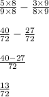 \frac{5\times 8}{9\times 8}-\frac{3\times 9}{8\times9}\\\\\frac{40}{72}-\frac{27}{72}\\\\\frac{40-27}{72}\\\\\frac{13}{72}