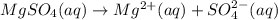 MgSO_4(aq)\rightarrow Mg^{2+}(aq)+SO_4^{2-}(aq)
