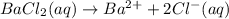 BaCl_2(aq)\rightarrow Ba^{2+}+2Cl^{-}(aq)