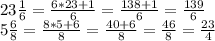 23 \frac {1} {6} = \frac {6 * 23 + 1} {6} = \frac {138 + 1} {6} = \frac {139} {6}\\5 \frac {6} {8} = \frac {8 * 5 + 6} {8} = \frac {40 + 6} {8} = \frac {46} {8} = \frac {23} {4 }