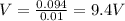 V=\frac{0.094}{0.01}=9.4V