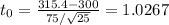 t_{0} = \frac{315.4 - 300}{75/\sqrt{25}} = 1.0267