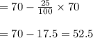 = 70 - \frac{25}{100} \times 70\\\\= 70 - 17.5 = 52.5