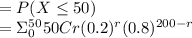=P(X\leq 50)\\=\Sigma _0^{50} 50Cr (0.2)^r (0.8)^{200-r}