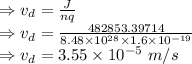 \\\Rightarrow v_d=\frac{J}{nq}\\\Rightarrow v_d=\frac{482853.39714}{8.48\times 10^{28}\times 1.6\times 10^{-19}}\\\Rightarrow v_d=3.55\times 10^{-5}\ m/s