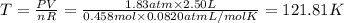 T=\frac{PV}{nR}=\frac{1.83 atm\times 2.50 L}{0.458 mol\times 0.0820 atm L/mol K}=121.81 K