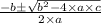 \frac{-b\pm \sqrt{b^{2}- 4\times a\times c}}{2\times a}