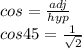 cos=\frac{adj}{hyp} \\cos45=\frac{1}{\sqrt{2} }
