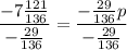 \displaystyle \frac{-7\frac{121}{136}}{-\frac{29}{136}} = \frac{-\frac{29}{136}p}{-\frac{29}{136}}