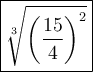 \large\boxed{\sqrt[3]{\left(\dfrac{15}{4}\right)^2}}