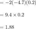 \begin{array}{l}{=-2(-4.7)(0.2)} \\\\ {=9.4 \times 0.2} \\\\ {=1.88}\end{array}