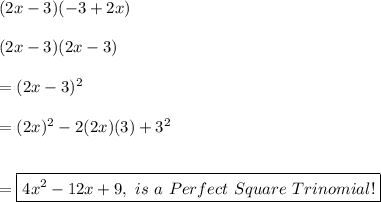 (2x-3)(-3 + 2x) \\ \\ (2x-3)(2x-3) \\ \\ =(2x-3)^2 \\ \\ = (2x)^2-2(2x)(3)+3^2 \\ \\ \\ = \boxed{4x^2-12x+9, \ is \ a \ Perfect \ Square \ Trinomial!}