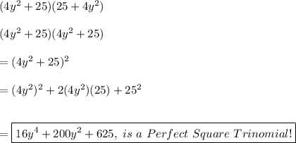 (4y^2+25)(25+4y^2) \\ \\ (4y^2+25)(4y^2+25) \\ \\ =(4y^2+25)^2 \\ \\ = (4y^2)^2+2(4y^2)(25)+25^2 \\ \\ \\ = \boxed{16y^4+200y^2+625, \ is \ a \ Perfect \ Square \ Trinomial!}