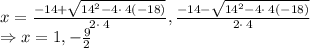 x=\frac{-14+\sqrt{14^2-4\cdot \:4\left(-18\right)}}{2\cdot \:4}, \frac{-14-\sqrt{14^2-4\cdot \:4\left(-18\right)}}{2\cdot \:4}\\\Rightarrow x=1, -\frac{9}{2}