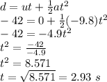 d=ut+\frac{1}{2}at^2\\-42=0+\frac{1}{2}(-9.8)t^2\\-42=-4.9t^2\\t^2=\frac{-42}{-4.9}\\t^2=8.571\\t=\sqrt{8.571}=2.93\ s