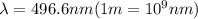 \lambda =496.6 nm (1 m = 10^9 nm)