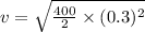 v=\sqrt{\frac{400}{2} \times(0.3)^{2}}