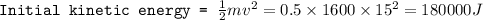 \texttt{Initial kinetic energy = }\frac{1}{2}mv^2=0.5\times 1600\times 15^2=180000J