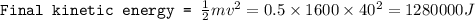 \texttt{Final kinetic energy = }\frac{1}{2}mv^2=0.5\times 1600\times 40^2=1280000J