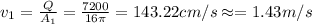 v_1=\frac{Q}{A_1}=\frac{7200}{16\pi }=143.22 cm/s\approx =1.43 m/s