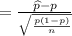 =\frac{\widehat{p}-p}{\sqrt{\frac{p(1-p)}{n}}}