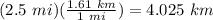 (2.5\ mi)(\frac{1.61\ km}{1\ mi})=4.025\ km