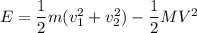 E = \dfrac{1}{2}m(v_1^2+v_2^2) - \dfrac{1}{2}MV^2