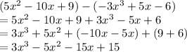 (5x^2- 10x + 9)  - ( -3x^3+ 5x - 6)\\= 5x^2- 10x + 9 + 3x^3 - 5x + 6\\= 3x ^3 + 5x ^2+  (-10 x - 5 x) + (9 + 6)\\= 3x^3 - 5x^2 - 15x + 15