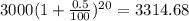 3000(1 + \frac{0.5}{100} )^{20} = 3314.68