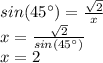 sin(45\°)=\frac{\sqrt{2}}{x}\\x=\frac{\sqrt{2}}{sin(45\°)}\\x=2