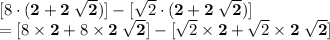 [8 \cdot ({\bf 2} + {\bf 2\; \sqrt{2}})] - [\sqrt{2} \cdot ({\bf 2} + {\bf 2\; \sqrt{2}})]\\= [8 \times {\bf 2} + 8 \times {\bf 2\;\sqrt{2}}] - [\sqrt{2} \times {\bf 2} + \sqrt{2} \times {\bf 2\; \sqrt{2}}]