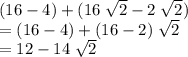 (16 - 4) + (16 \; \sqrt{2} - 2\; \sqrt{2})\\= (16 - 4) + (16 - 2) \; \sqrt{2} \\= 12 - 14 \; \sqrt{2}