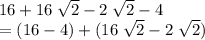 16 + 16\;\sqrt{2} - 2\; \sqrt{2} - 4\\= (16 - 4) + (16 \; \sqrt{2} - 2\; \sqrt{2})
