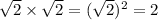 \sqrt{2} \times \sqrt{2} = (\sqrt{2})^{2} = 2