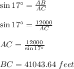 \sin 17^\circ=\frac{AB}{AC}\\\\\sin 17^\circ=\frac{12000}{AC}\\\\AC=\frac{12000}{\sin 17^\circ}\\\\BC=41043.64\ feet