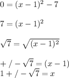 0 = (x-1)^2 -7\\\\7 = (x-1)^2\\\\\sqrt{7} = \sqrt{(x-1)^2} \\\\+/-\sqrt{7} = (x-1)\\1+/-\sqrt{7} = x