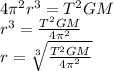 4 \pi ^{2} r ^{3} = T^{2}GM \\ r^{3}  = \frac{T ^{2} GM}{4 \pi^{2} }  \\ r =  \sqrt[3]{ \frac{T ^{2}GM }{4 \pi  ^{2} } }
