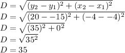 D=\sqrt{(y_2- y_1)^2 + (x_2 - x_1)^2}\\D=\sqrt{(20--15)^2 + (-4--4)^2}\\D=\sqrt{(35)^2+0^2} \\D=\sqrt{35^2} \\D=35