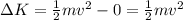 \Delta K=\frac{1}{2}mv^2-0=\frac{1}{2}mv^2