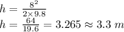 h=\frac{8^2}{2\times 9.8}\\h=\frac{64}{19.6}=3.265\approx 3.3\ m