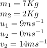 m_{1}=7Kg\\m_{2}=2Kg\\u_{1}=9ms^{-1}\\u_{2}=0ms^{-1}\\v_{2}=14ms^{-1}