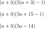 (a + 3)(5 (a + 3) -1)\\\\(a + 3)(5a +15 -1)\\\\(a + 3)(5a-14)