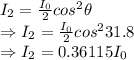 I_2=\frac{I_0}{2}cos^2\theta\\\Rightarrow I_2=\frac{I_0}{2}cos^231.8\\\Rightarrow I_2=0.36115I_0