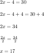 2x - 4 = 30 \\  \\ 2x - 4 + 4 = 30 + 4 \\  \\ 2x = 34 \\  \\  \frac{2x}{2}  =  \frac{34}{2}  \\  \\ x = 17