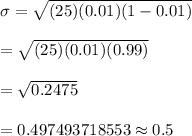 \sigma=\sqrt{(25)(0.01)(1-0.01)}\\\\=\sqrt{(25)(0.01)(0.99)}\\\\=\sqrt{0.2475}\\\\=0.497493718553\approx0.5