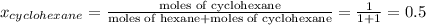 x_{cyclohexane}=\frac{\text {moles of cyclohexane}}{\text {moles of hexane+moles of cyclohexane}}=\frac{1}{1+1}=0.5