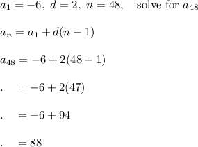 a_1=-6,\ d=2,\ n=48, \quad \text{solve for }a_{48}\\\\a_{n}=a_1+d(n-1)\\\\a_{48}=-6+2(48-1)\\\\.\quad =-6+2(47)\\\\.\quad =-6+94\\\\.\quad =88