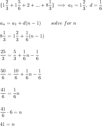 \{1\dfrac{2}{3}+1\dfrac{5}{6}+2+...+8\dfrac{1}{3}\}\implies a_1=1\dfrac{2}{3},\ d=\dfrac{1}{6}\\\\\\a_n=a_1+d(n-1)\qquad solve\ for\ n\\\\8\dfrac{1}{3}=1\dfrac{2}{3}+\dfrac{1}{6}(n-1)\\\\\\\dfrac{25}{3}=\dfrac{5}{3}+\dfrac{1}{6}n-\dfrac{1}{6}\\\\\\\dfrac{50}{6}=\dfrac{10}{6}+\dfrac{1}{6}n-\dfrac{1}{6}\\\\\\\dfrac{41}{6}=\dfrac{1}{6}n\\\\\\\dfrac{41}{6}\cdot 6=n\\\\41=n