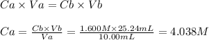 Ca \times Va = Cb \times Vb\\\\Ca = \frac{Cb \times Vb}{Va} = \frac{1.600 M \times 25.24mL}{10.00mL} = 4.038 M