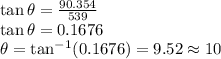 \tan \theta=\frac{90.354}{539}\\\tan \theta=0.1676\\\theta=\tan^{-1}(0.1676)=9.52\approx 10